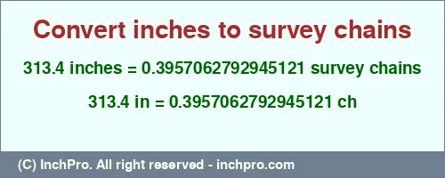 313.4 inches to ch is equal to 0.3957062792945121 (ch) Result converting 313.4 inches to ch = 0.3957062792945121 survey chains