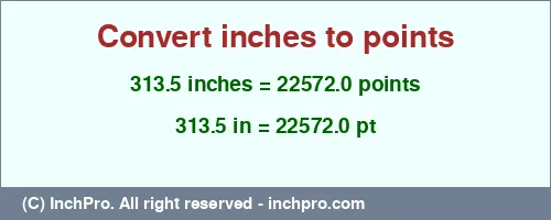 313.5 inches to pt is equal to 22572.0 (pt) Result converting 313.5 inches to pt = 22572.0 points