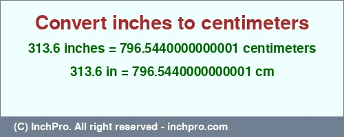 313.6 inches to cm is equal to 796.5440000000001 (cm) Result converting 313.6 inches to cm = 796.5440000000001 centimeters