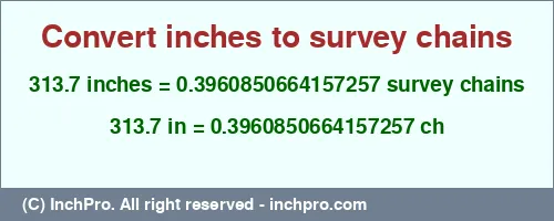 313.7 inches to ch is equal to 0.3960850664157257 (ch) Result converting 313.7 inches to ch = 0.3960850664157257 survey chains
