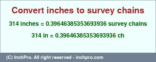 314 inches to ch is equal to 0.39646385353693936 (ch) Result converting 314 inches to ch = 0.39646385353693936 survey chains