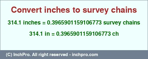 314.1 inches to ch is equal to 0.3965901159106773 (ch) Result converting 314.1 inches to ch = 0.3965901159106773 survey chains