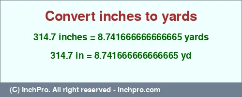 Result converting 314.7 inches to yd = 8.741666666666665 yards