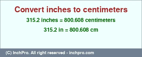 315.2 inches to cm is equal to 800.608 (cm) Result converting 315.2 inches to cm = 800.608 centimeters