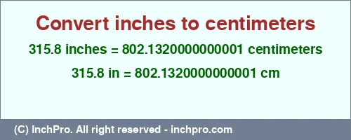 315.8 inches to cm is equal to 802.1320000000001 (cm) Result converting 315.8 inches to cm = 802.1320000000001 centimeters