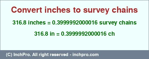 316.8 inches to ch is equal to 0.3999992000016 (ch) Result converting 316.8 inches to ch = 0.3999992000016 survey chains