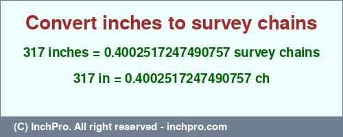 317 inches to ch is equal to 0.4002517247490757 (ch) Result converting 317 inches to ch = 0.4002517247490757 survey chains