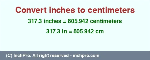 317.3 inches to cm is equal to 805.942 (cm) Result converting 317.3 inches to cm = 805.942 centimeters