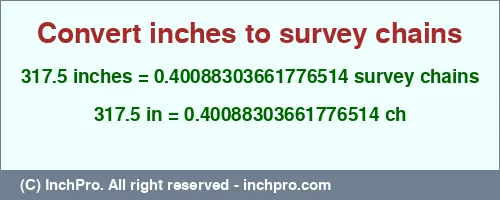317.5 inches to ch is equal to 0.40088303661776514 (ch) Result converting 317.5 inches to ch = 0.40088303661776514 survey chains
