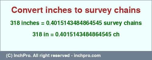 318 inches to ch is equal to 0.4015143484864545 (ch) Result converting 318 inches to ch = 0.4015143484864545 survey chains