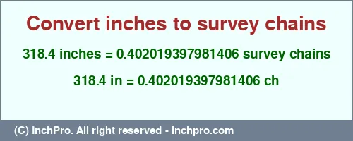 318.4 inches to ch is equal to 0.402019397981406 (ch) Result converting 318.4 inches to ch = 0.402019397981406 survey chains