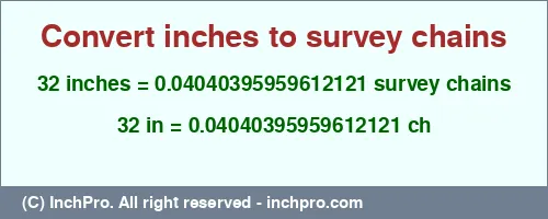 32 inches to ch is equal to 0.04040395959612121 (ch) Result converting 32 inches to ch = 0.04040395959612121 survey chains