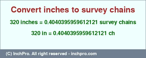 320 inches to ch is equal to 0.4040395959612121 (ch) Result converting 320 inches to ch = 0.4040395959612121 survey chains