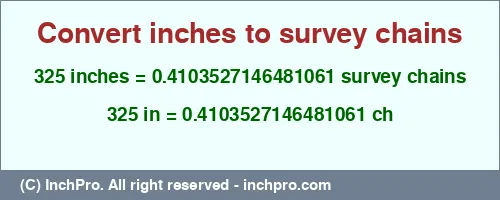 325 inches to ch is equal to 0.4103527146481061 (ch) Result converting 325 inches to ch = 0.4103527146481061 survey chains