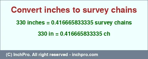 330 inches to ch is equal to 0.416665833335 (ch) Result converting 330 inches to ch = 0.416665833335 survey chains