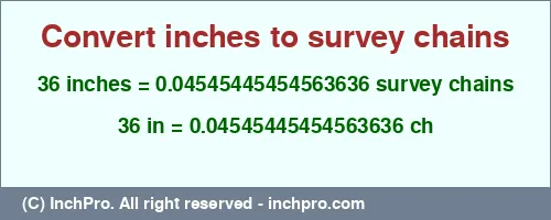 36 inches to ch is equal to 0.04545445454563636 (ch) Result converting 36 inches to ch = 0.04545445454563636 survey chains