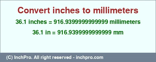 36.1 inches to mm is equal to 916.9399999999999 (mm) Result converting 36.1 inches to mm = 916.9399999999999 millimeters