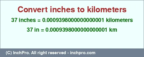 Result converting 37 inches to km = 0.0009398000000000001 kilometers