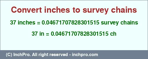 37 inches to ch is equal to 0.04671707828301515 (ch) Result converting 37 inches to ch = 0.04671707828301515 survey chains