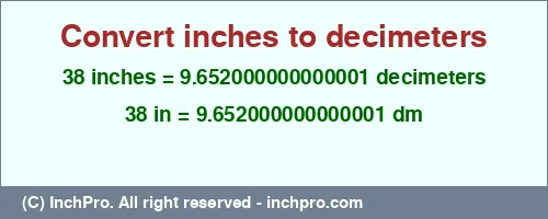 38 inches to dm is equal to 9.652000000000001 (dm) Result converting 38 inches to dm = 9.652000000000001 decimeters