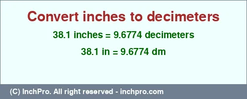 38.1 inches to dm is equal to 9.6774 (dm) Result converting 38.1 inches to dm = 9.6774 decimeters