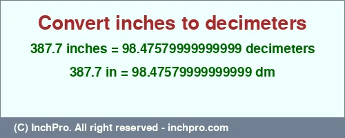 387.7 inches to dm is equal to 98.47579999999999 (dm) Result converting 387.7 inches to dm = 98.47579999999999 decimeters