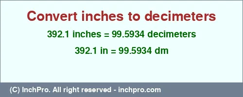 392.1 inches to dm is equal to 99.5934 (dm) Result converting 392.1 inches to dm = 99.5934 decimeters