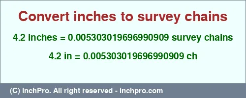 4.2 inches to ch is equal to 0.005303019696990909 (ch) Result converting 4.2 inches to ch = 0.005303019696990909 survey chains