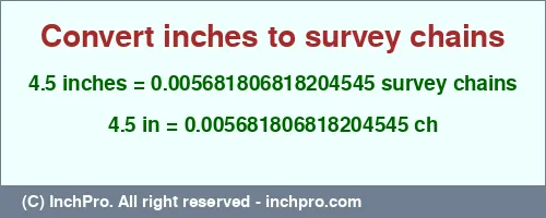 4.5 inches to ch is equal to 0.005681806818204545 (ch) Result converting 4.5 inches to ch = 0.005681806818204545 survey chains
