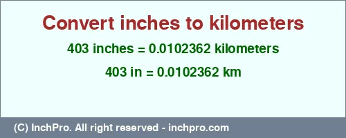 403 inches to km is equal to 0.0102362 (km) Result converting 403 inches to km = 0.0102362 kilometers