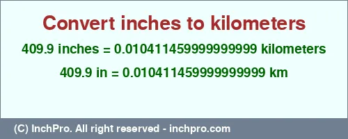 409.9 inches to km is equal to 0.010411459999999999 (km) Result converting 409.9 inches to km = 0.010411459999999999 kilometers