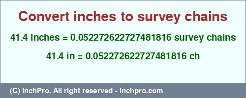 41.4 inches to ch is equal to 0.052272622727481816 (ch) Result converting 41.4 inches to ch = 0.052272622727481816 survey chains