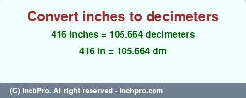 416 inches to dm is equal to 105.664 (dm) Result converting 416 inches to dm = 105.664 decimeters