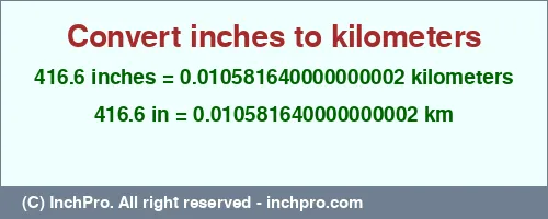 416.6 inches to km is equal to 0.010581640000000002 (km) Result converting 416.6 inches to km = 0.010581640000000002 kilometers