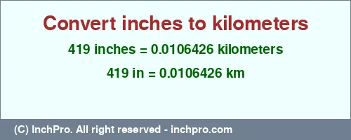 419 inches to km is equal to 0.0106426 (km) Result converting 419 inches to km = 0.0106426 kilometers