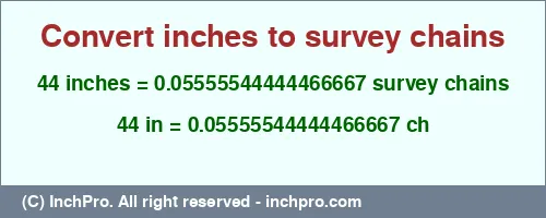 44 inches to ch is equal to 0.05555544444466667 (ch) Result converting 44 inches to ch = 0.05555544444466667 survey chains