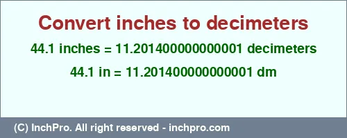 44.1 inches to dm is equal to 11.201400000000001 (dm) Result converting 44.1 inches to dm = 11.201400000000001 decimeters