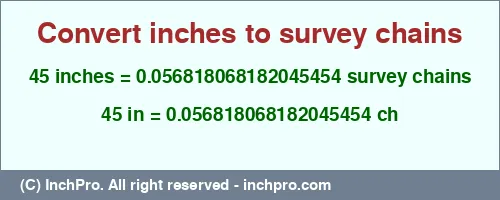 45 inches to ch is equal to 0.056818068182045454 (ch) Result converting 45 inches to ch = 0.056818068182045454 survey chains