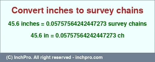 45.6 inches to ch is equal to 0.05757564242447273 (ch) Result converting 45.6 inches to ch = 0.05757564242447273 survey chains