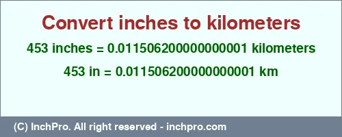 453 inches to km is equal to 0.011506200000000001 (km) Result converting 453 inches to km = 0.011506200000000001 kilometers