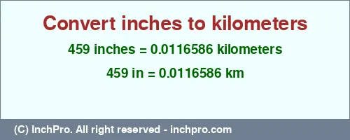 459 inches to km is equal to 0.0116586 (km) Result converting 459 inches to km = 0.0116586 kilometers