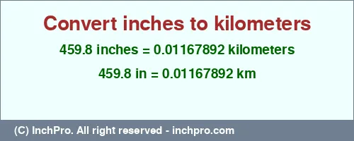 Result converting 459.8 inches to km = 0.01167892 kilometers