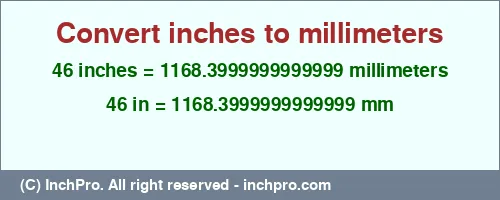 Result converting 46 inches to mm = 1168.3999999999999 millimeters