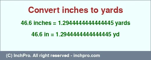 46.6 inches to yd is equal to 1.2944444444444445 (yd) Result converting 46.6 inches to yd = 1.2944444444444445 yards