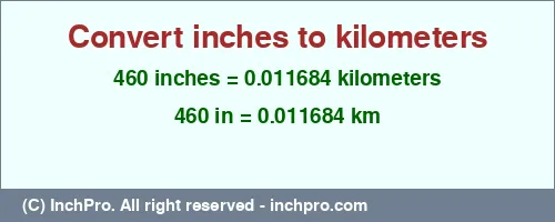 460 inches to km is equal to 0.011684 (km) Result converting 460 inches to km = 0.011684 kilometers