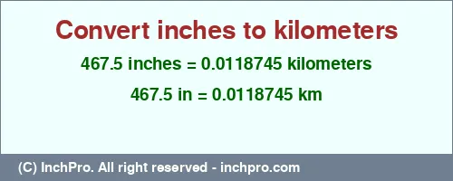 Result converting 467.5 inches to km = 0.0118745 kilometers