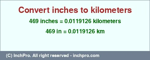 Result converting 469 inches to km = 0.0119126 kilometers