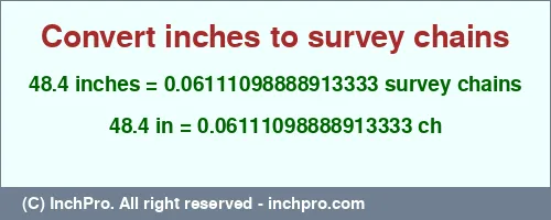 48.4 inches to ch is equal to 0.06111098888913333 (ch) Result converting 48.4 inches to ch = 0.06111098888913333 survey chains