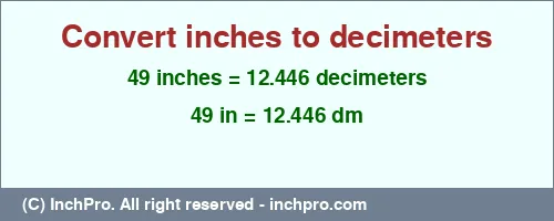 49 inches to dm is equal to 12.446 (dm) Result converting 49 inches to dm = 12.446 decimeters