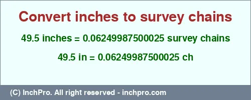 49.5 inches to ch is equal to 0.06249987500025 (ch) Result converting 49.5 inches to ch = 0.06249987500025 survey chains